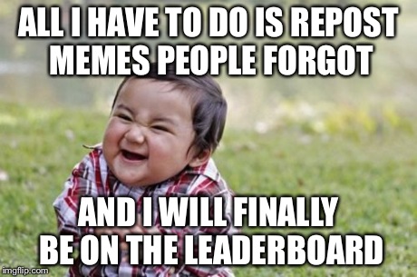 Evil Toddler Meme | ALL I HAVE TO DO IS REPOST MEMES PEOPLE FORGOT AND I WILL FINALLY BE ON THE LEADERBOARD | image tagged in memes,evil toddler | made w/ Imgflip meme maker