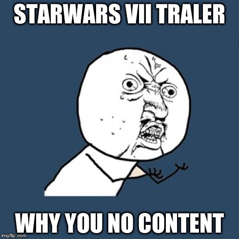 Y U No | STARWARS VII TRALER WHY YOU NO CONTENT | image tagged in memes,y u no | made w/ Imgflip meme maker