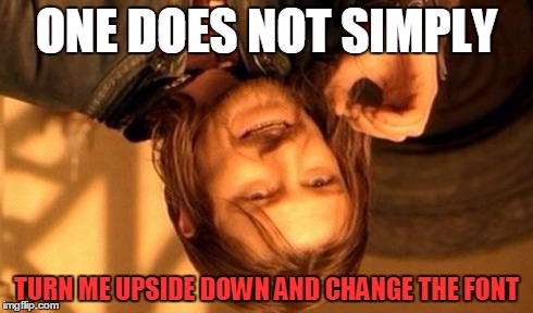 One Does Not Simply Meme | ONE DOES NOT SIMPLY TURN ME UPSIDE DOWN AND CHANGE THE FONT | image tagged in memes,one does not simply | made w/ Imgflip meme maker