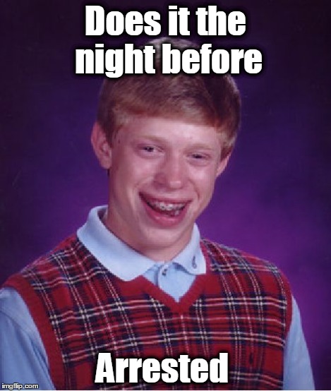 Bad Luck Brian Meme | Does it the night before Arrested | image tagged in memes,bad luck brian | made w/ Imgflip meme maker