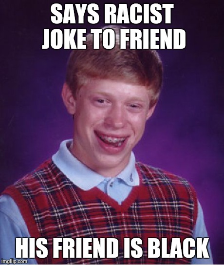 Bad Luck Brian | SAYS RACIST JOKE TO FRIEND HIS FRIEND IS BLACK | image tagged in memes,bad luck brian | made w/ Imgflip meme maker