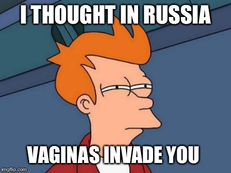 Futurama Fry Meme | I THOUGHT IN RUSSIA VA**NAS INVADE YOU | image tagged in memes,futurama fry | made w/ Imgflip meme maker