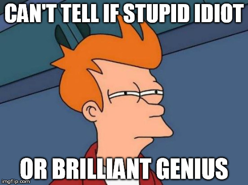 Futurama Fry | CAN'T TELL IF STUPID IDIOT OR BRILLIANT GENIUS | image tagged in memes,futurama fry | made w/ Imgflip meme maker