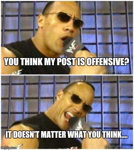 The Rock It Doesn't Matter | YOU THINK MY POST IS OFFENSIVE? IT DOESN'T MATTER WHAT YOU THINK.... | image tagged in memes,the rock it doesnt matter | made w/ Imgflip meme maker
