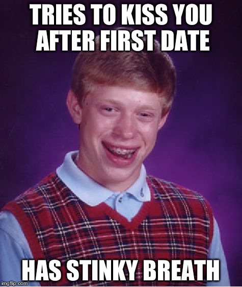 Bad Luck Brian Meme | TRIES TO KISS YOU AFTER FIRST DATE HAS STINKY BREATH | image tagged in memes,bad luck brian | made w/ Imgflip meme maker
