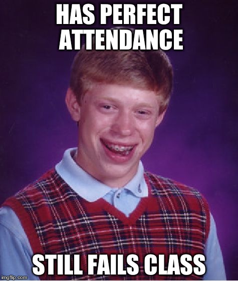 Bad Luck Brian | HAS PERFECT ATTENDANCE STILL FAILS CLASS | image tagged in memes,bad luck brian | made w/ Imgflip meme maker