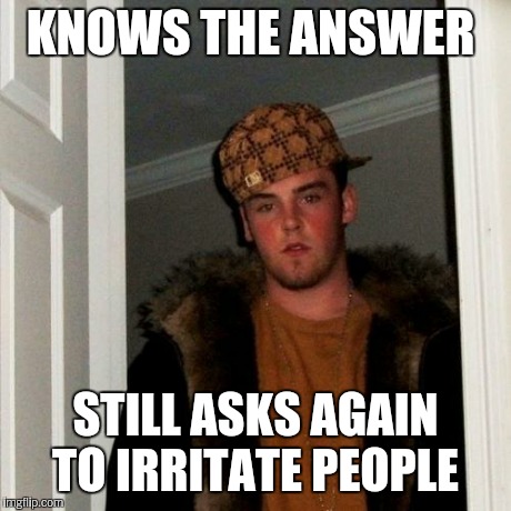Scumbag Steve Meme | KNOWS THE ANSWER STILL ASKS AGAIN TO IRRITATE PEOPLE | image tagged in memes,scumbag steve | made w/ Imgflip meme maker