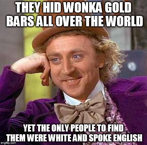 Creepy Condescending Wonka Meme | THEY HID WONKA GOLD BARS ALL OVER THE WORLD YET THE ONLY PEOPLE TO FIND THEM WERE WHITE AND SPOKE ENGLISH | image tagged in memes,creepy condescending wonka | made w/ Imgflip meme maker