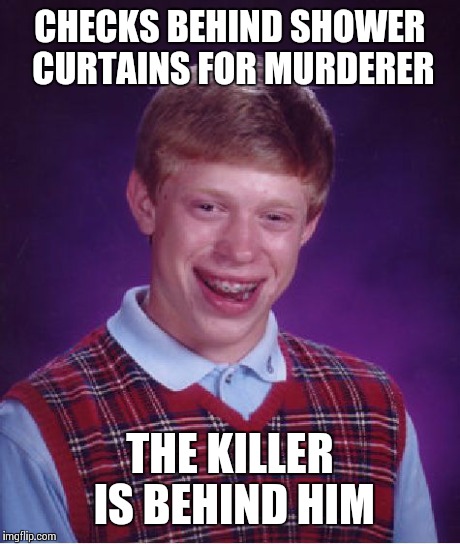 Bad Luck Brian | CHECKS BEHIND SHOWER CURTAINS FOR MURDERER THE KILLER IS BEHIND HIM | image tagged in memes,bad luck brian | made w/ Imgflip meme maker