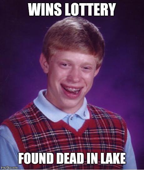 Bad Luck Brian Meme | WINS LOTTERY FOUND DEAD IN LAKE | image tagged in memes,bad luck brian | made w/ Imgflip meme maker