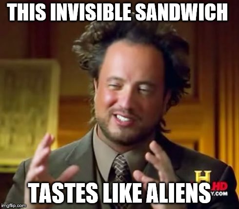 Ancient Aliens Meme | THIS INVISIBLE SANDWICH TASTES LIKE ALIENS | image tagged in memes,ancient aliens | made w/ Imgflip meme maker