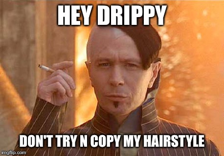 Zorg Meme | HEY DRIPPY DON'T TRY N COPY MY HAIRSTYLE | image tagged in memes,zorg | made w/ Imgflip meme maker