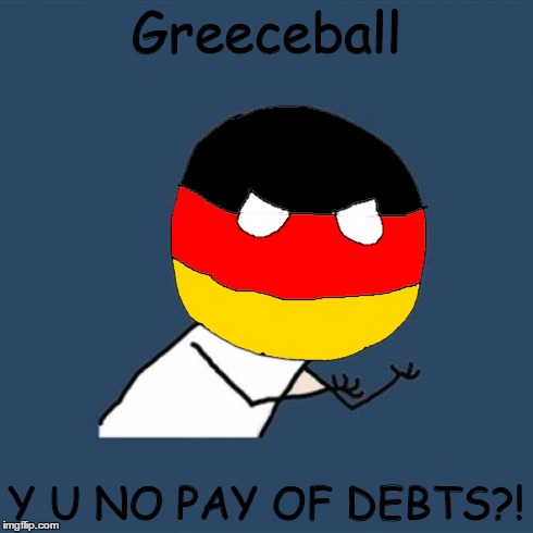 Kurwa! Greeceball into trouble! | Greeceball Y U NO PAY OF DEBTS?! | image tagged in memes,y u no,funny,polandball,germany,greece | made w/ Imgflip meme maker