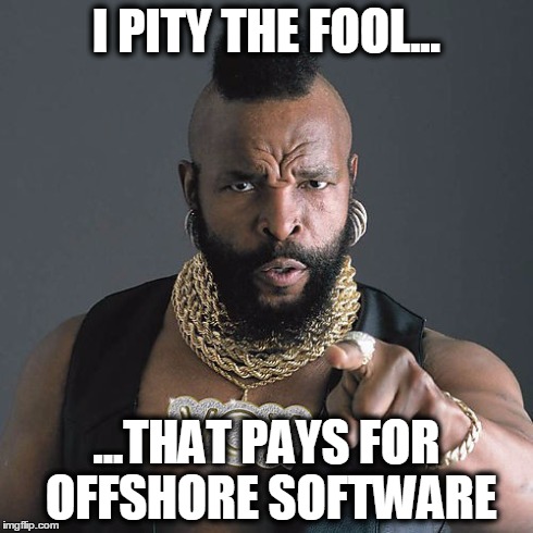 Mr T Pity The Fool Meme | I PITY THE FOOL... ...THAT PAYS FOR OFFSHORE SOFTWARE | image tagged in memes,mr t pity the fool | made w/ Imgflip meme maker