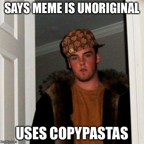 Scumbag Steve Meme | SAYS MEME IS UNORIGINAL USES COPYPASTAS | image tagged in memes,scumbag steve | made w/ Imgflip meme maker