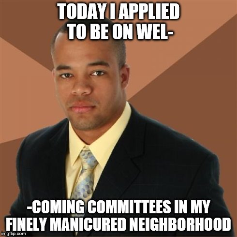 Successful Black Man | TODAY I APPLIED TO BE ON WEL- -COMING COMMITTEES IN MY FINELY MANICURED NEIGHBORHOOD | image tagged in memes,successful black man | made w/ Imgflip meme maker