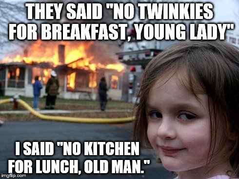 Disaster Girl | THEY SAID "NO TWINKIES FOR BREAKFAST, YOUNG LADY" I SAID "NO KITCHEN FOR LUNCH, OLD MAN." | image tagged in memes,disaster girl | made w/ Imgflip meme maker