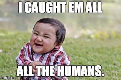 Evil Toddler | I CAUGHT EM ALL ALL THE HUMANS. | image tagged in memes,evil toddler | made w/ Imgflip meme maker