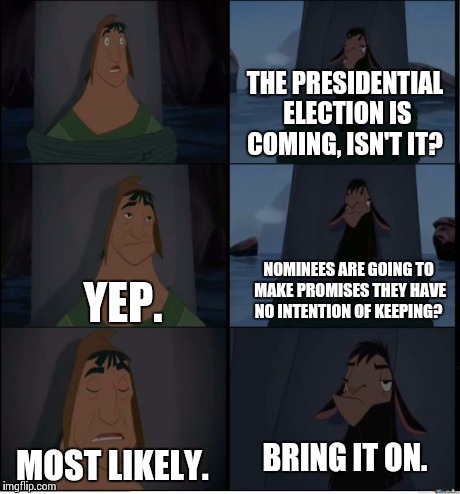 And so it begins; may we be able to sort through all of the BS.  | THE PRESIDENTIAL ELECTION IS COMING, ISN'T IT? YEP. NOMINEES ARE GOING TO MAKE PROMISES THEY HAVE NO INTENTION OF KEEPING? MOST LIKELY. BRIN | image tagged in bring it on | made w/ Imgflip meme maker