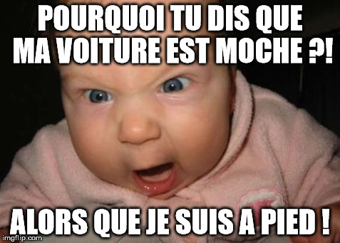 Evil Baby Meme | POURQUOI TU DIS QUE MA VOITURE EST MOCHE ?! ALORS QUE JE SUIS A PIED ! | image tagged in memes,evil baby | made w/ Imgflip meme maker