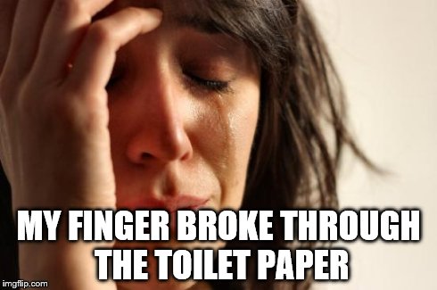 First World Problems Meme | MY FINGER BROKE THROUGH THE TOILET PAPER | image tagged in memes,first world problems | made w/ Imgflip meme maker