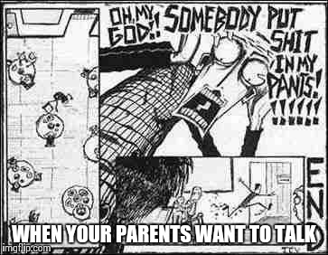 get the hell outta there | WHEN YOUR PARENTS WANT TO TALK | image tagged in get the hell outta there,jthm | made w/ Imgflip meme maker