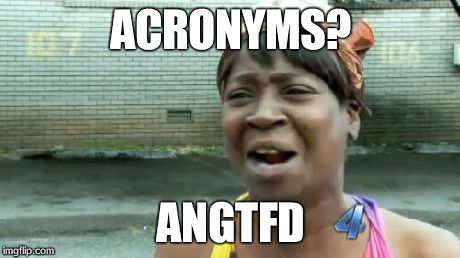 Ain't Nobody Got Time For That Meme | ACRONYMS? ANGTFD | image tagged in memes,aint nobody got time for that | made w/ Imgflip meme maker