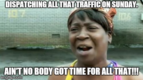 Ain't Nobody Got Time For That | DISPATCHING ALL THAT TRAFFIC ON SUNDAY. AIN'T NO BODY GOT TIME FOR ALL THAT!!! | image tagged in memes,aint nobody got time for that | made w/ Imgflip meme maker