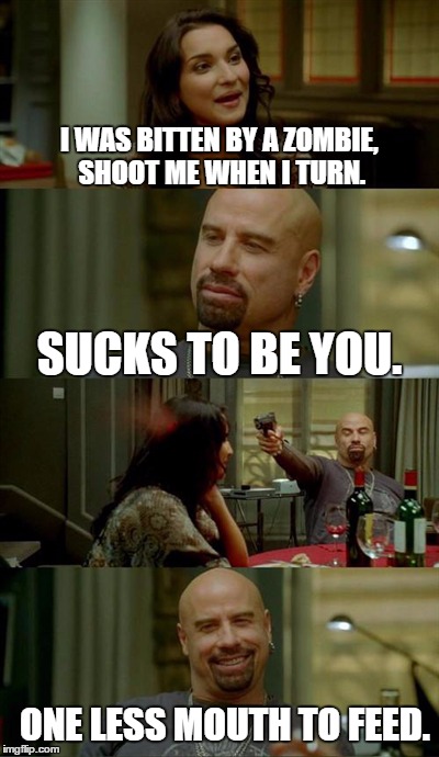 Skinhead John Travolta Meme | I WAS BITTEN BY A ZOMBIE, SHOOT ME WHEN I TURN. SUCKS TO BE YOU. ONE LESS MOUTH TO FEED. | image tagged in memes,skinhead john travolta | made w/ Imgflip meme maker
