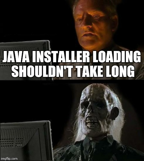 I'll Just Wait Here | JAVA INSTALLER LOADING SHOULDN'T TAKE LONG | image tagged in memes,ill just wait here | made w/ Imgflip meme maker