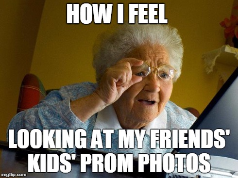 Grandma Finds The Internet Meme | HOW I FEEL LOOKING AT MY FRIENDS' KIDS' PROM PHOTOS | image tagged in memes,grandma finds the internet | made w/ Imgflip meme maker