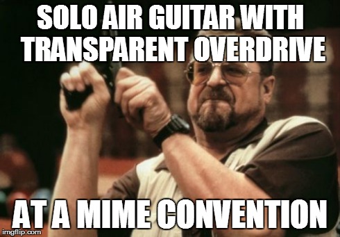 Am I The Only One Around Here | SOLO AIR GUITAR WITH TRANSPARENT OVERDRIVE AT A MIME CONVENTION | image tagged in memes,am i the only one around here | made w/ Imgflip meme maker