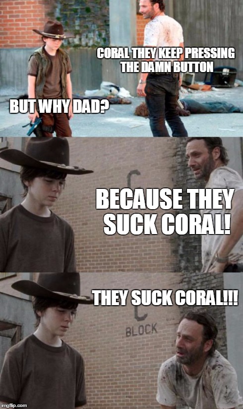 Rick and Carl 3 Meme | CORAL THEY KEEP PRESSING THE DAMN BUTTON BUT WHY DAD? BECAUSE THEY SUCK CORAL! THEY SUCK CORAL!!! | image tagged in memes,rick and carl 3 | made w/ Imgflip meme maker