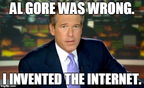Brian Williams Was There | AL GORE WAS WRONG. I INVENTED THE INTERNET. | image tagged in memes,brian williams was there | made w/ Imgflip meme maker