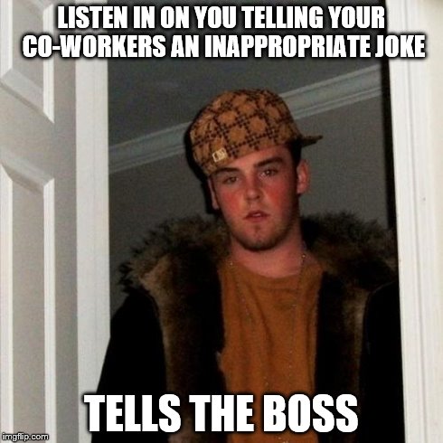Scumbag co-worker | LISTEN IN ON YOU TELLING YOUR CO-WORKERS AN INAPPROPRIATE JOKE TELLS THE BOSS | image tagged in memes,scumbag steve | made w/ Imgflip meme maker