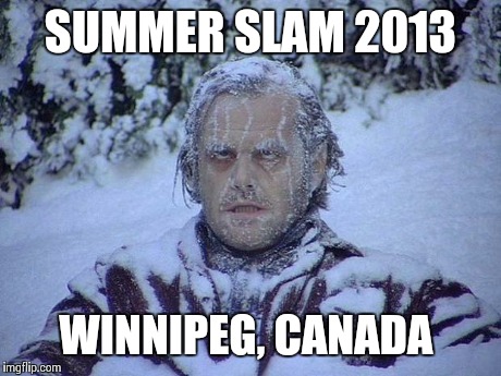 Jack Nicholson The Shining Snow Meme | SUMMER SLAM 2013 WINNIPEG, CANADA | image tagged in memes,jack nicholson the shining snow | made w/ Imgflip meme maker