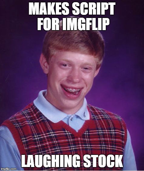 Bad Luck Brian Meme | MAKES SCRIPT FOR IMGFLIP LAUGHING STOCK | image tagged in memes,bad luck brian,imgflip,hackers,points,laughing stock | made w/ Imgflip meme maker