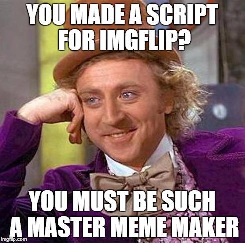 Creepy Condescending Wonka Meme | YOU MADE A SCRIPT FOR IMGFLIP? YOU MUST BE SUCH A MASTER MEME MAKER | image tagged in memes,creepy condescending wonka,imgflip,hackers,points | made w/ Imgflip meme maker