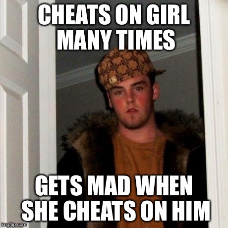 Scumbag Steve Meme | CHEATS ON GIRL MANY TIMES GETS MAD WHEN SHE CHEATS ON HIM | image tagged in memes,scumbag steve | made w/ Imgflip meme maker