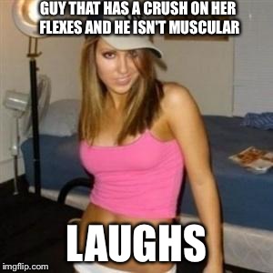 GUY THAT HAS A CRUSH ON HER FLEXES AND HE ISN'T MUSCULAR LAUGHS | made w/ Imgflip meme maker