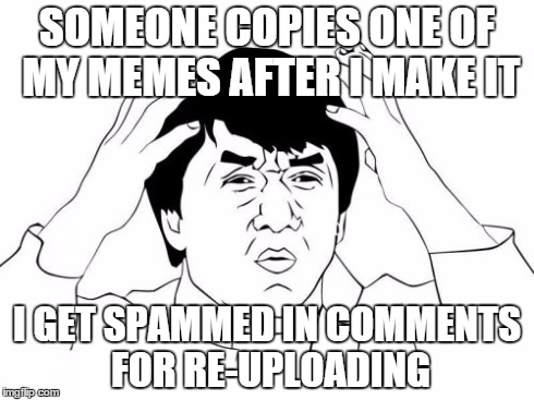 This happens way too much | SOMEONE COPIES ONE OF MY MEMES AFTER I MAKE IT I GET SPAMMED IN COMMENTS FOR RE-UPLOADING | image tagged in memes,jackie chan wtf | made w/ Imgflip meme maker