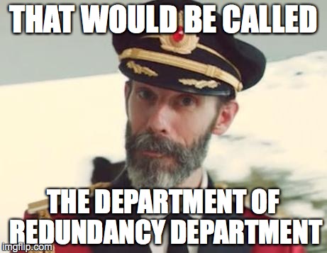 Obvious | THAT WOULD BE CALLED THE DEPARTMENT OF REDUNDANCY DEPARTMENT | image tagged in obvious | made w/ Imgflip meme maker