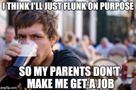 Lazy College Senior | I THINK I'LL JUST FLUNK ON PURPOSE SO MY PARENTS DON'T MAKE ME GET A JOB | image tagged in memes,lazy college senior | made w/ Imgflip meme maker