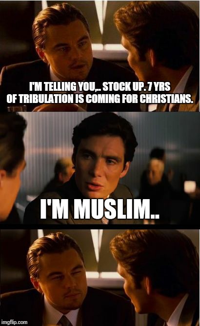 Inception | I'M TELLING YOU,.. STOCK UP. 7 YRS OF TRIBULATION IS COMING FOR CHRISTIANS. I'M MUSLIM.. | image tagged in memes,inception | made w/ Imgflip meme maker