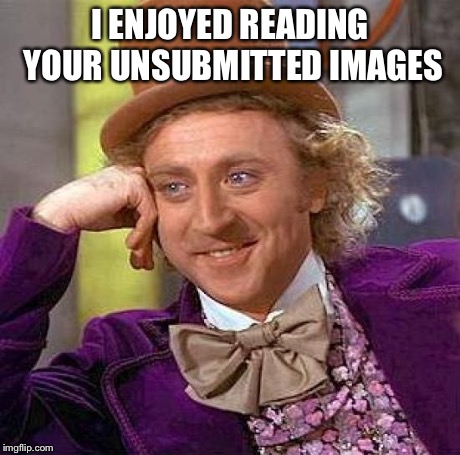 Creepy Condescending Wonka Meme | I ENJOYED READING YOUR UNSUBMITTED IMAGES | image tagged in memes,creepy condescending wonka | made w/ Imgflip meme maker