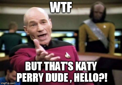 Picard Wtf Meme | WTF BUT THAT'S KATY PERRY DUDE , HELLO?! | image tagged in memes,picard wtf | made w/ Imgflip meme maker