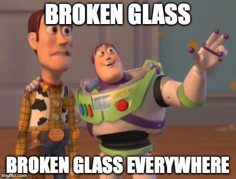 X, X Everywhere Meme | BROKEN GLASS BROKEN GLASS EVERYWHERE | image tagged in memes,x x everywhere | made w/ Imgflip meme maker