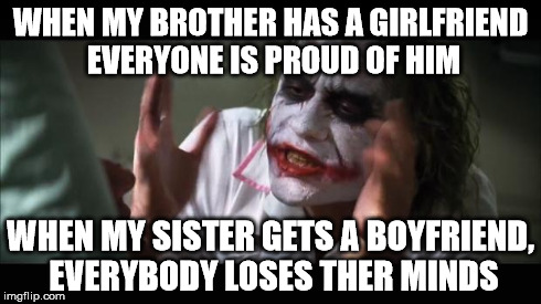 And everybody loses their minds | WHEN MY BROTHER HAS A GIRLFRIEND EVERYONE IS PROUD OF HIM WHEN MY SISTER GETS A BOYFRIEND, EVERYBODY LOSES THER MINDS | image tagged in memes,and everybody loses their minds | made w/ Imgflip meme maker