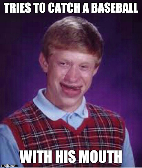 No teeth brian | TRIES TO CATCH A BASEBALL WITH HIS MOUTH | image tagged in original meme,bad luck brian | made w/ Imgflip meme maker