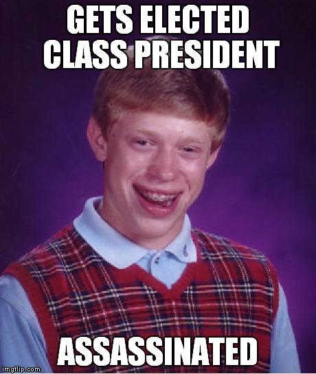 Bad Luck Brian Meme | GETS ELECTED CLASS PRESIDENT ASSASSINATED | image tagged in memes,bad luck brian | made w/ Imgflip meme maker